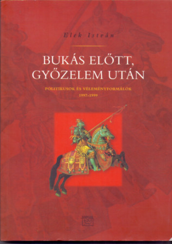 Elek István - Bukás előtt, győzelem után (Politikusok és véleményformálók 1997-1999)
