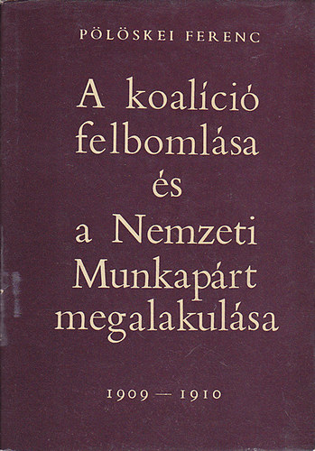 P�l�skei Ferenc - A koal�ci� felboml�sa �s a Nemzeti Munkap�rt megalakul�sa 1909-1910