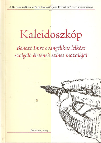 Kaleidoszkóp - Bencze Imre evangélikus lelkész szolgáló életének színes mozaikjai