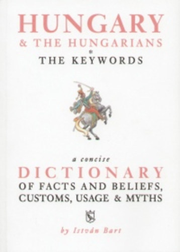 Istvn Bart - Hungary & The Hungarians: The Keywords (A Concise Dictionary of Facts and Beliefs, Customs, Usage & Myths)