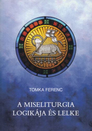 Tomka Ferenc - A miseliturgia logikja s lelke