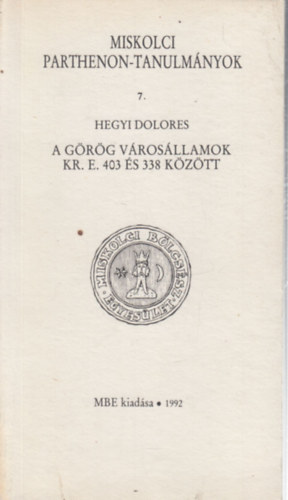 Hegyi Dolores - A grg vrosllamok Kr. e. 403 s 338 kztt (Miskolci Parthenon-tanulmnyok 7.)