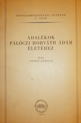 V�r�s K�roly - Adal�kok P�l�czi Horv�th �d�m �let�hez (irodalomt�rt�neti f�zetek 17.)