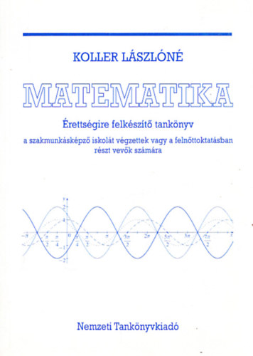 Koller L�szl�n� - Matematika - �retts�gire felk�sz�t� tank�nyv a szakmunk�sk�pz� iskol�t v�gzettek vagy a feln�ttoktat�sban r�szt vev�k sz�m�ra