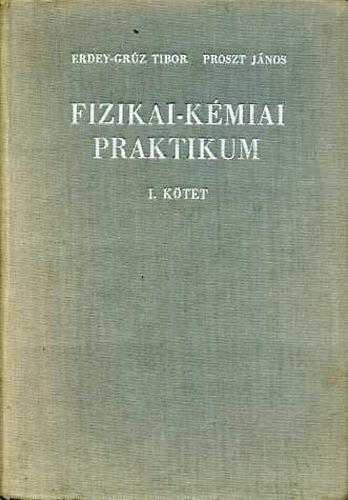 Erdey-Grz Tibor - Szerk.: Kugler Elvira Proszt Jnos - Fizikai-kmiai praktikum I. (ALAPVET MRSEK; EGYENSLYI MRSEK; REAKCIKINETIKAI MRSEK; ELEKTROKMIAI MRSEK...)