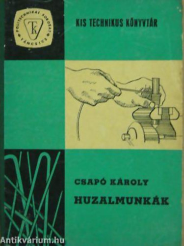 Csapó Károly - Huzalmunkák (Kis Technikus Könyvtár)