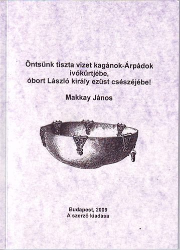 Makkay János - Öntsünk tiszta vizet a kagánok-Árpádok ivokürtjébe, óbort László királ