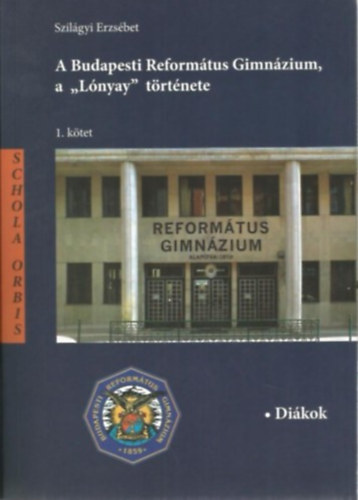 Szil�gyi Erzs�bet - A Budapesti Reform�tus Gimn�zium, a "L�nyay" t�rt�nete 1. k�tet