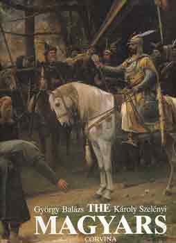 Balázs György -Szelényi Károly - The magyars the birth of a european nation