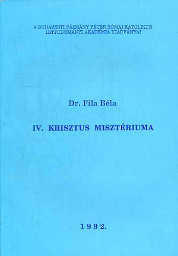 Fila B�la dr. - IV. Krisztus miszt�riuma (Dogmatikai el�ad�sok)