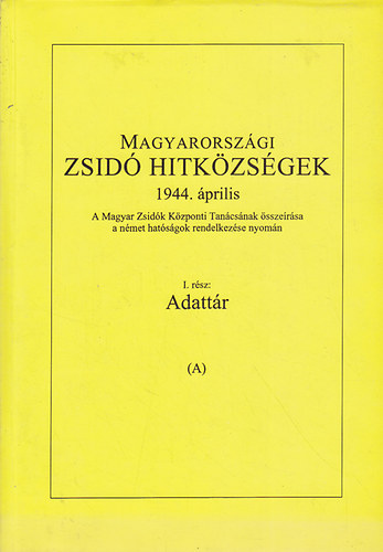 Magyarorsz�gi zsid� hitk�zs�gek 1944. �prilis - I. r�sz: Adatt�r A-B (I-II.)