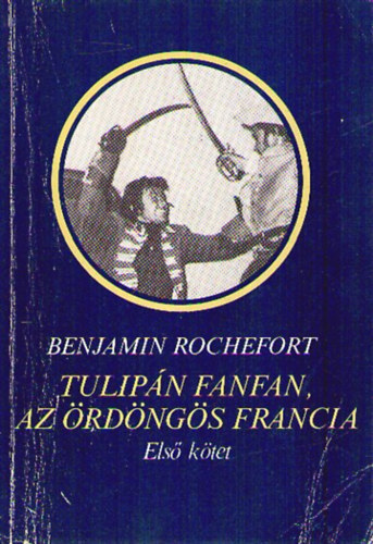 Benjamin Rochefort - Tulipán Fanfan, az ördöngös francia I. - A KIRÁLY VIRÁGA