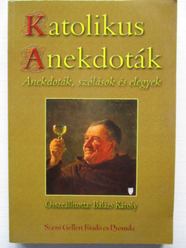 Katolikus anekdoták. Anekdoták,szólások és elegyek. A hívek és kevésbé hívek,vagyishogy anoním keresztények épülésére összeállította és helyenként (túl)magyarázta :Balázs Károly