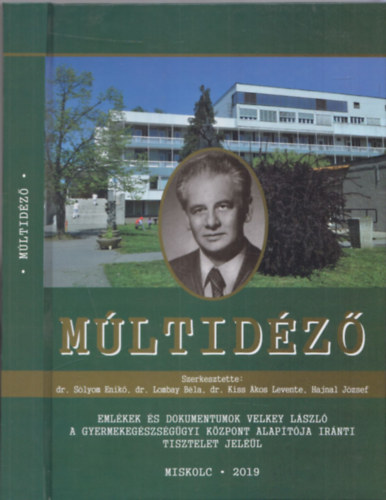 Dr. Dr. Lombay B�la  (szerk.), Dr. Kiss �kos Levente (szerk.), Hajnal J�zsef (szerk.) S�lyom Enik� (szerk.) - M�ltid�z� - Eml�kek �s dokumentumok Velkey L�szl� a gyermekeg�szs�g�gyi k�zpont alap�t�ja ir�nti tisztelet jel��l (Miskolc 2019)