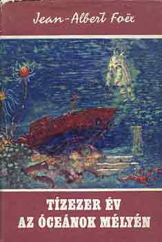 Jean-Albert Fo-ex - Tízezer év az óceánok mélyén