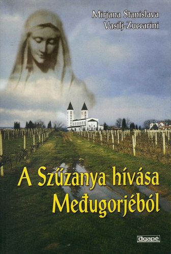 Mirjana Stanislava - Vasilj-Zuccarini - A Szűzanya hívása Medjugorjéból
