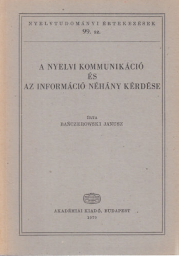 Banczerowski Janusz - A nyelvi kommunikci s az informci nhny krdse (Nyelvtudomnyi rtekezsek 99.)