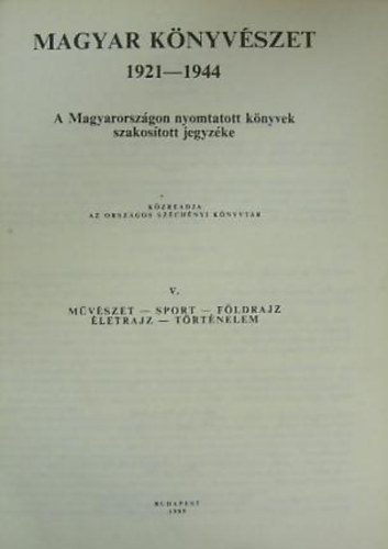 Kertsz Gyula - Magyar knyvszet V. A MAGYARORSZGON NYOMTATOTT KNYVEK SZAKOSTOTT JEGYZKE 1921-1944 MVSZET - SPORT - FLDRAJZ - LETRAJZ - TRTNELEM