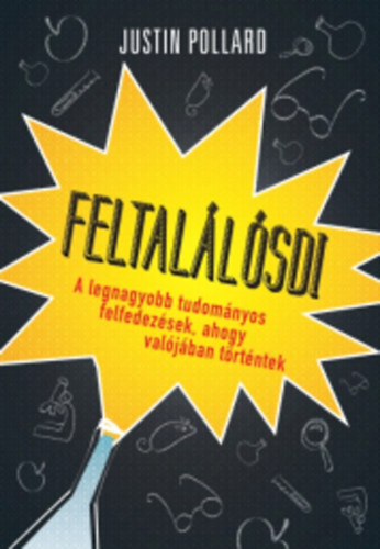 Justin Pollard - Feltal�l�sdi - 100 tudom�nyos felfedez�s, ahogy val�j�ban t�rt�nt