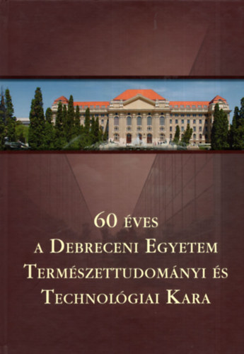 Dr. Brczes Attila (szerk.) - 60 ves a Debreceni Egyetem Termszettudomnyi s Technolgiai kara (1949-2009)
