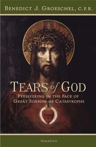 Benedict J. Groeschel - The Tears of God - Going on in the Face of Great Sorrow or Catastrophe