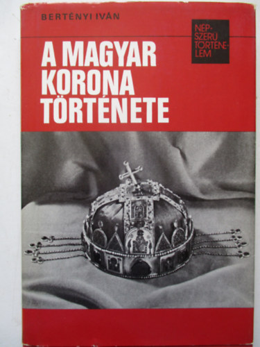 Bert�nyi Iv�n - A magyar korona t�rt�nete (n�pszer� t�rt�nelem)