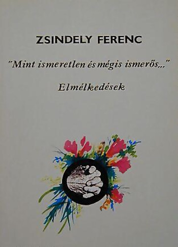 Zsindely Ferenc - "Mint ismeretlen és mégis ismerős..." - Elmélkedések