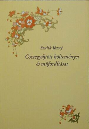 Szerz� Szulik J�zsef Szerkeszt� Rokay Zolt�n - Szulik J�zsef �sszegy�jt�tt k�ltem�nyei �s m�ford�t�sai