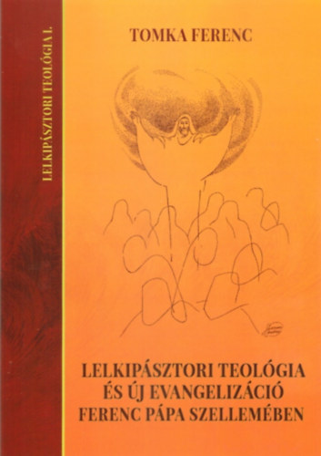 Tomka Ferenc - Lelkipszori teolgia s j evangelizci Ferenc ppa szellemben / Lelkipsztori teolgia I. /