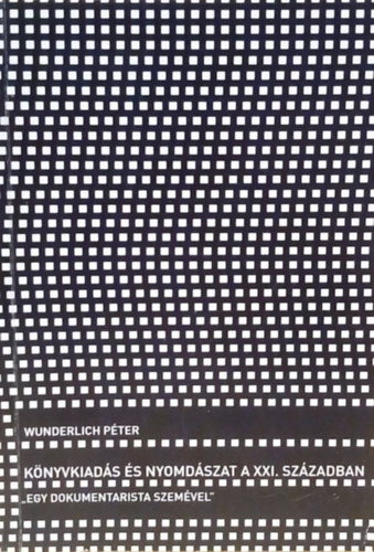 Wunderlich Pter - Knyvkiads s nyomdszat a XXI. szzadban ,,egy dokumentarista szemvel"