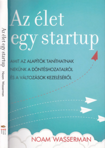 Noam Wasserman - Az let egy startup - Amit az alaptk tanthatnak neknk a dntshozatalrl s a vltozsok kezelsrl