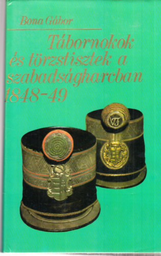 Bona G�bor - Kossuth Lajos kapit�nyai + T�bornokok �s t�rzstisztek a szabads�gharcban 1848-49 (2db k�nyv)