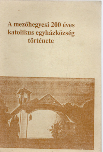 Bajnai Istvn (szerk.) - A mezhegyesi 200 ves katolikus egyhzkzsg trtnete 1785-1985