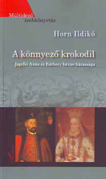 Horn Ildikó - A könnyező krokodil - Jagelló Anna és Báthory István házassága