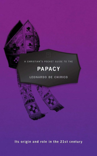 Leonardo de Chirico - A Christian's Pocket Guide to the Papacy: Its origin and role in the 21st century (Pocket Guides)