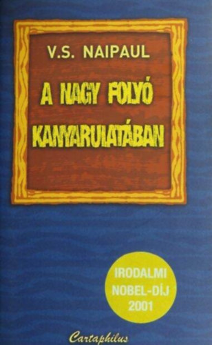 Gy. Horv�th L�szl�  V. S. Naipaul (Ford.) - A nagy foly� kanyarulat�ban - Irodalmi N�bel-d�j 2001 (A Bend in the River) - Gy. Horv�th L�szl� ford�t�s�ban
