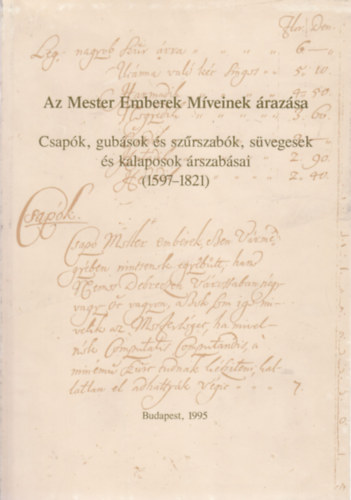 Fl�ri�n M�ria  (szerk.) - Az mester emberek m�veinek �raz�sa - Csap�k, gub�sok �s sz�rszab�k, s�vegesek �s kalaposok �rszab�sai (1597-1821)
