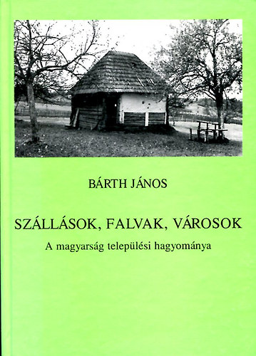 Bárth János - Szállások, falvak, városok - A magyarság települési hagyománya