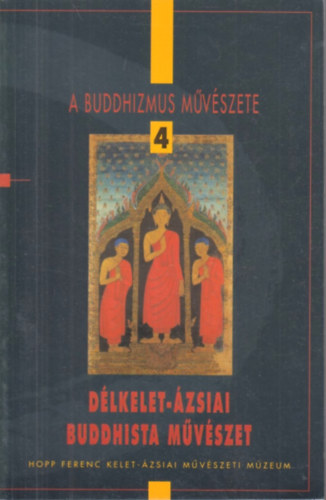 Fajcsák Györgyi-Renner Zsuzsa - A buddhizmus művészete 4.: Délkelet-ázsiai buddhista művészet