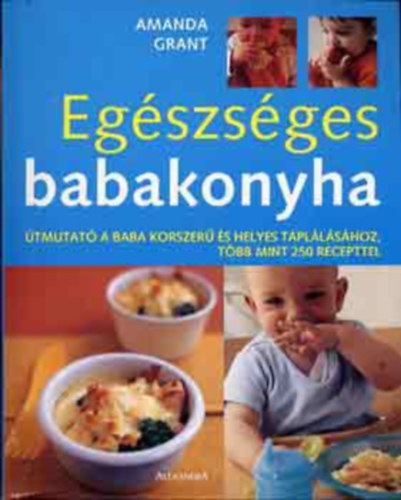 SZERZ� Amanda Grant FORD�T� Bank Szilvia - Eg�szs�ges babakonyha �TMUTAT� A BABA KORSZER� �S HELYES T�PL�L�S�HOZ, T�BB MINT 250 RECEPTTEL Sz�nes k�pekkel illusztr�lva. (saj�t k�ppel)  teljes kiad�s