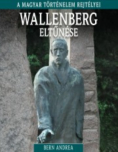 Bern Andrea - A magyar trtnelem rejtlyei sorozat 15. ktet Wallenberg eltnse