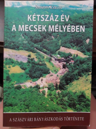 Szokoly K�roly - K�tsz�z �v a Mecsek m�ly�ben - A sz�szv�ri b�ny�szkod�s t�rt�nete