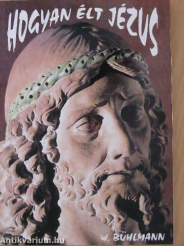 Walter Bühlmann - Hogyan élt Jézus. Lakás, étkezés, munka, utazás a 2000 évvel ezelőtti Palesztinában
