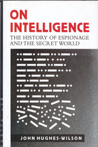John Hughes-Wilson ezredes - On Intelligence - The History of Espionage and the Secret World