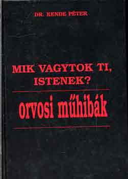 Dr. Kende P�ter - Mik vagytok ti, Istenek? - Orvosi m�hib�k