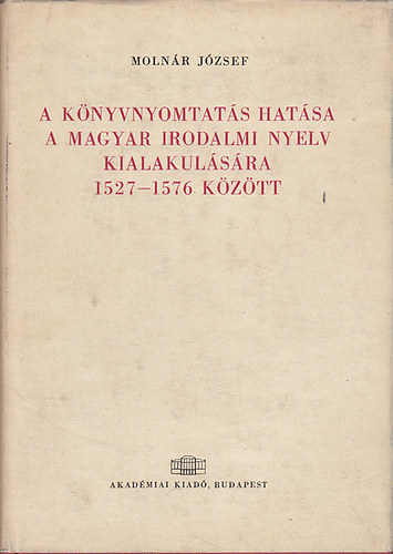 Molnár József - A könyvnyomtatás hatása a magyar irodalmi nyelv kialakulására 1527-1576 között