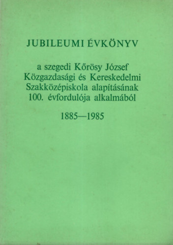 Fleki Lszln  Feket Jzsef (szerk.) - Jubileumi vknyv a szegedi Krsy Jzsef Kzgazdasgi s Kereskedelmi Szakkzpiskola alaptsnak 100. vfordulja alkalmbl 1885-1985
