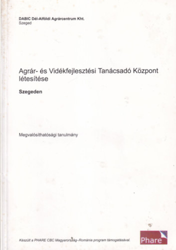 Agr�r- �s Vid�kfejleszt�si Tan�csad� K�zpont  l�tes�t�se Szegeden - Megval�s�that�s�gi tanulm�ny