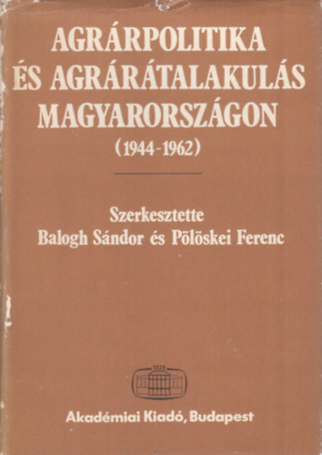 P�l�skei Ferenc szerk. Balogh S�ndor szerk. - Agr�rpolitika �s agr�r�talakul�s Magyarorsz�gon 1944-1962 (dedik�lt)