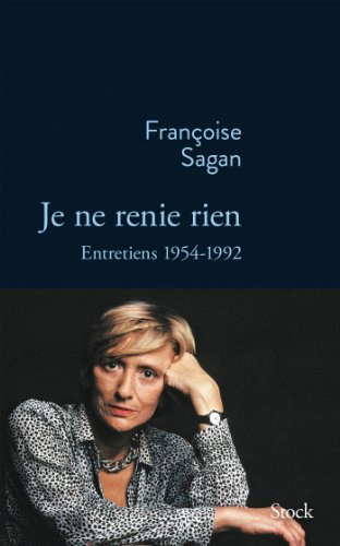 Françoise Sagan - JE NE RENIE RIEN: Entretiens 1955-1992 (French Edition)